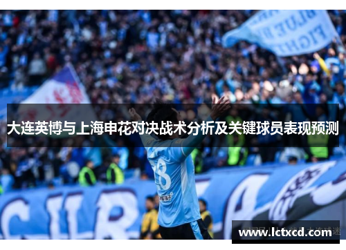 大连英博与上海申花对决战术分析及关键球员表现预测