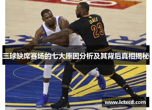 三球缺席赛场的七大原因分析及其背后真相揭秘