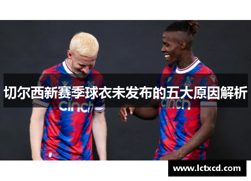 切尔西新赛季球衣未发布的五大原因解析