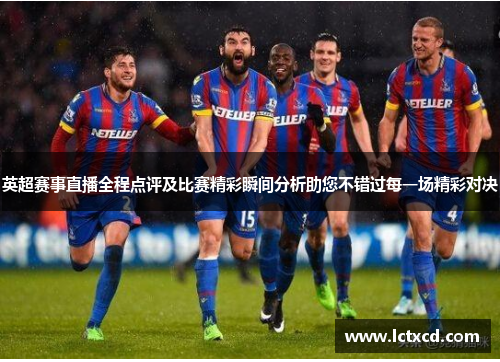 英超赛事直播全程点评及比赛精彩瞬间分析助您不错过每一场精彩对决