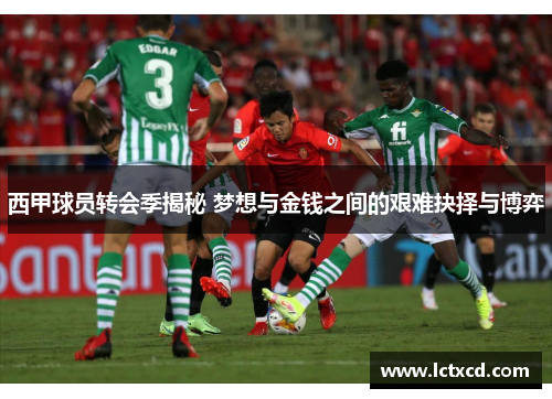 西甲球员转会季揭秘 梦想与金钱之间的艰难抉择与博弈 西甲球员转会季揭秘 梦想与金钱之间的艰难抉择与博弈