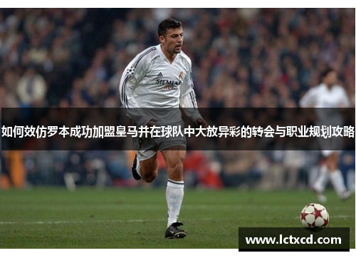 如何效仿罗本成功加盟皇马并在球队中大放异彩的转会与职业规划攻略