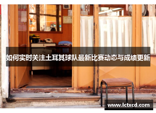 如何实时关注土耳其球队最新比赛动态与成绩更新
