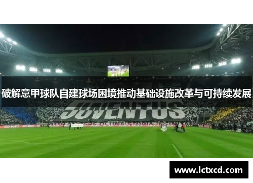 破解意甲球队自建球场困境推动基础设施改革与可持续发展