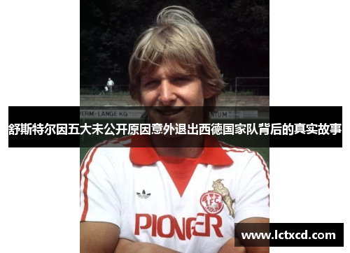舒斯特尔因五大未公开原因意外退出西德国家队背后的真实故事