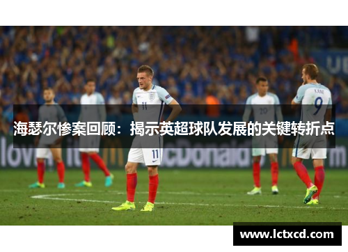 海瑟尔惨案回顾:揭示英超球队发展的关键转折点 海瑟尔惨案回顾:揭示英超球队发展的关键转折点