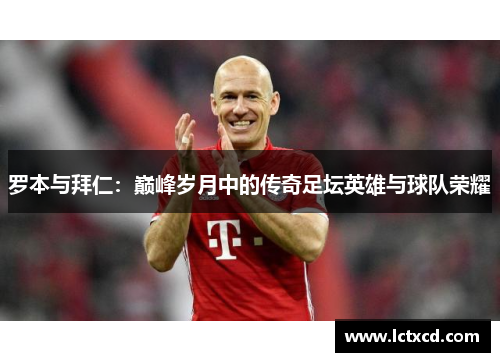 罗本与拜仁：巅峰岁月中的传奇足坛英雄与球队荣耀