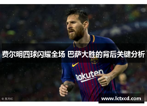 费尔明四球闪耀全场 巴萨大胜的背后关键分析