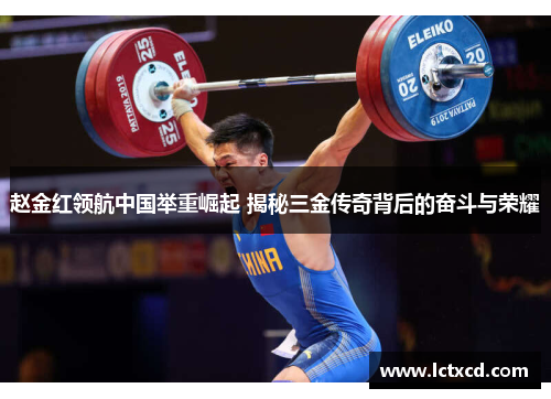 赵金红领航中国举重崛起 揭秘三金传奇背后的奋斗与荣耀